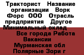 Тракторист › Название организации ­ Ворк Форс, ООО › Отрасль предприятия ­ Другое › Минимальный оклад ­ 43 000 - Все города Работа » Вакансии   . Мурманская обл.,Полярные Зори г.